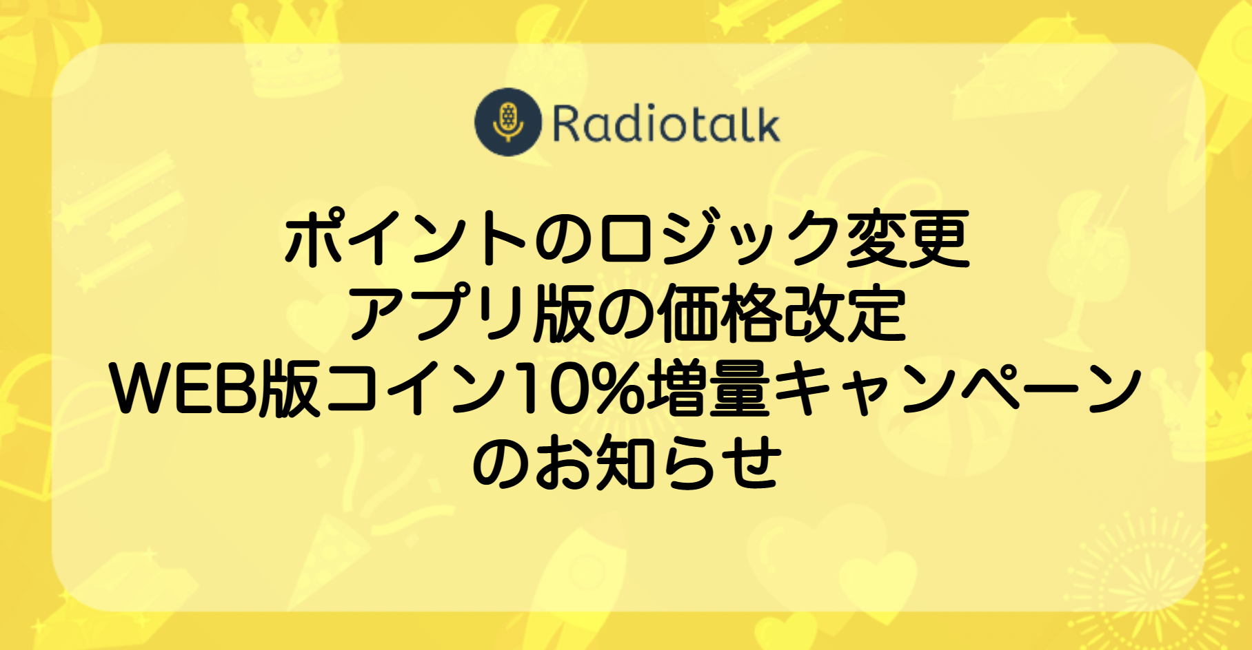 お知らせ】ポイントのロジック変更/アプリ版の価格改定/WEB版コイン10%増量キャンペーン - お知らせ - Radiotalk(ラジオトーク)