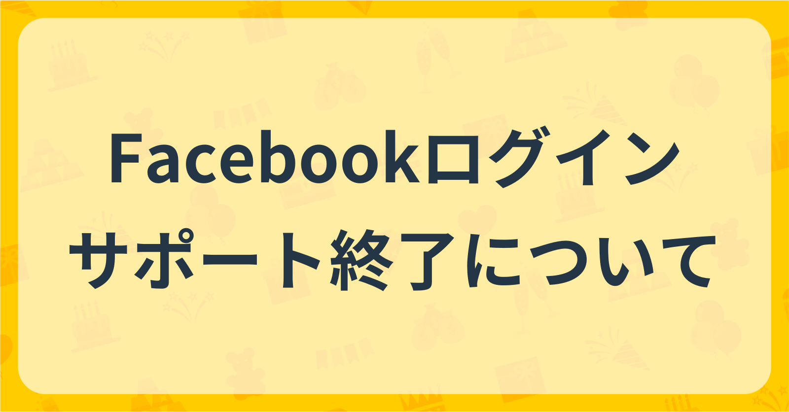 Facebookログインサポート終了のお知らせ