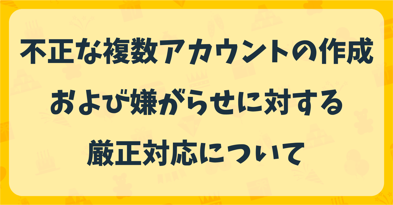 【重要】不正な複数アカウントの作成および嫌がらせ行為に対する厳正対応について