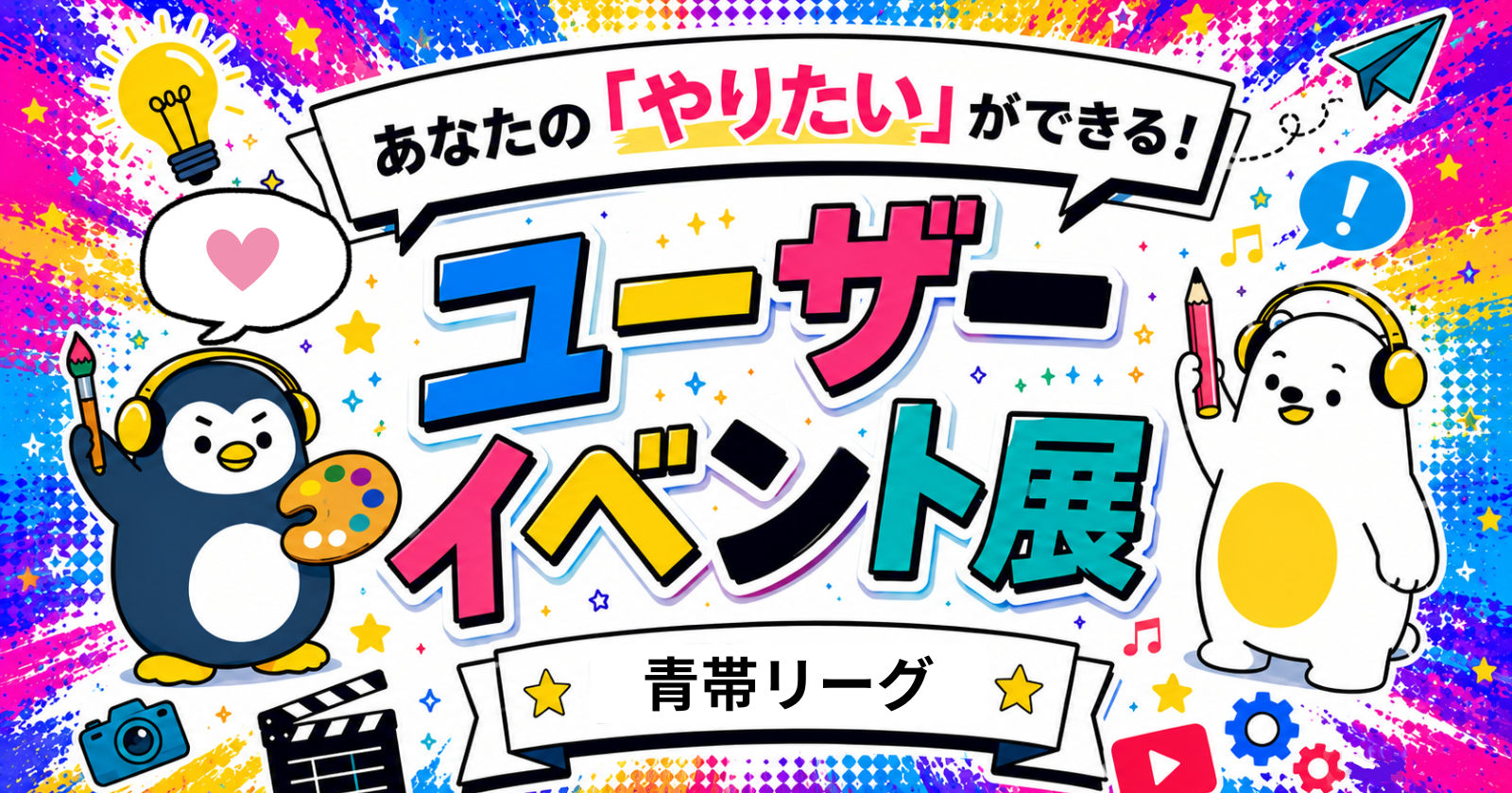 【あなたのやりたいができる！】ユーザーイベント展 -青帯リーグ –
