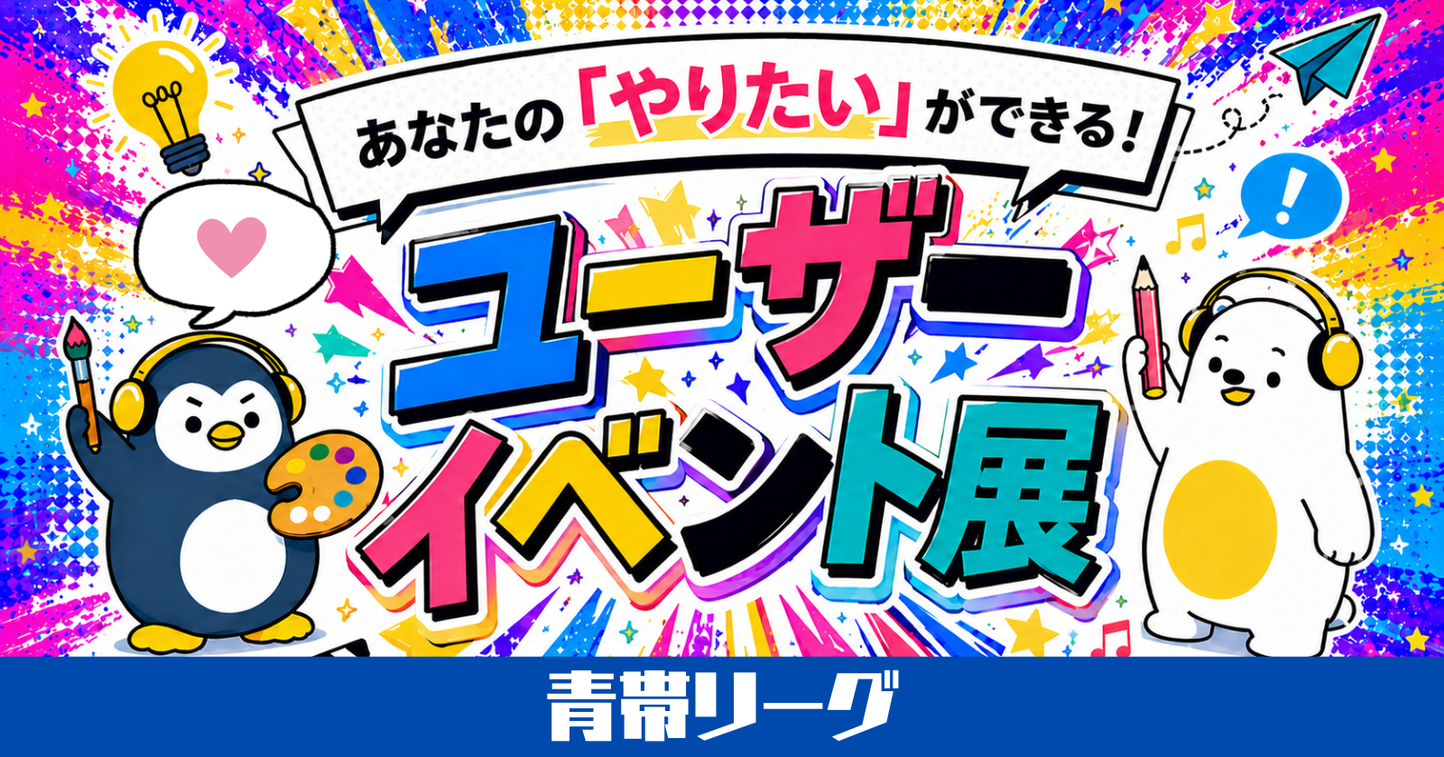 【あなたのやりたいが叶う！】ユーザーイベント展 -青帯リーグ –