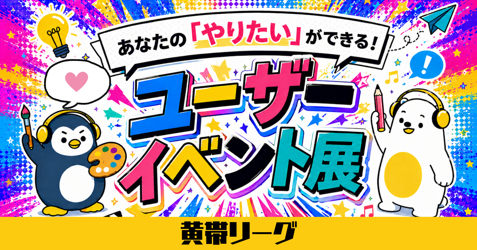 【あなたのやりたいが叶う！】ユーザーイベント展 -黄帯リーグ –