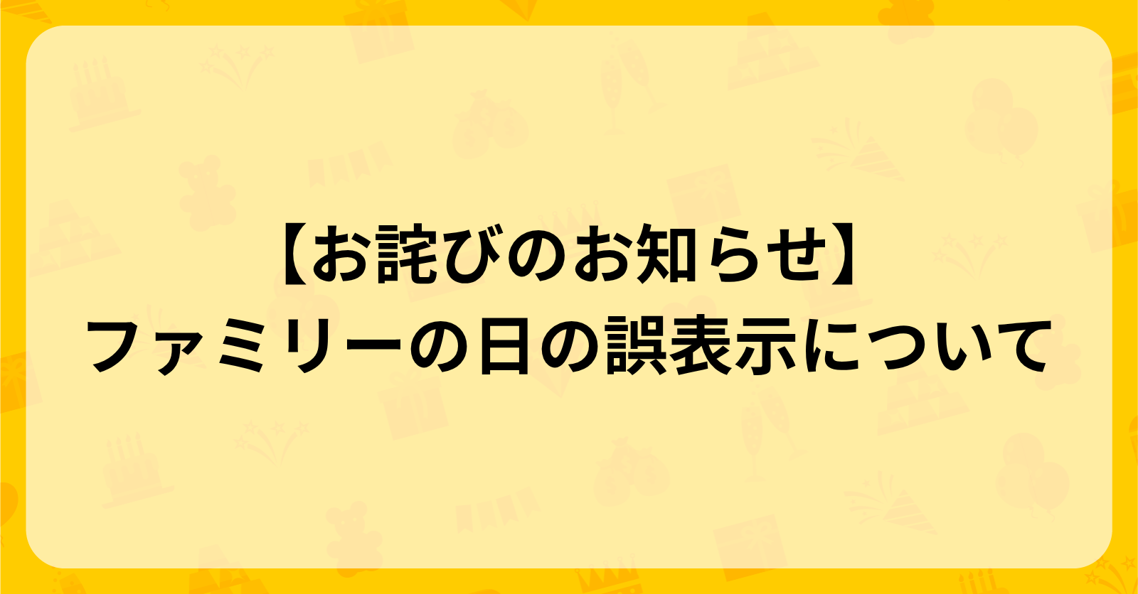 【お詫びのお知らせ】ファミリーの日の誤表示について