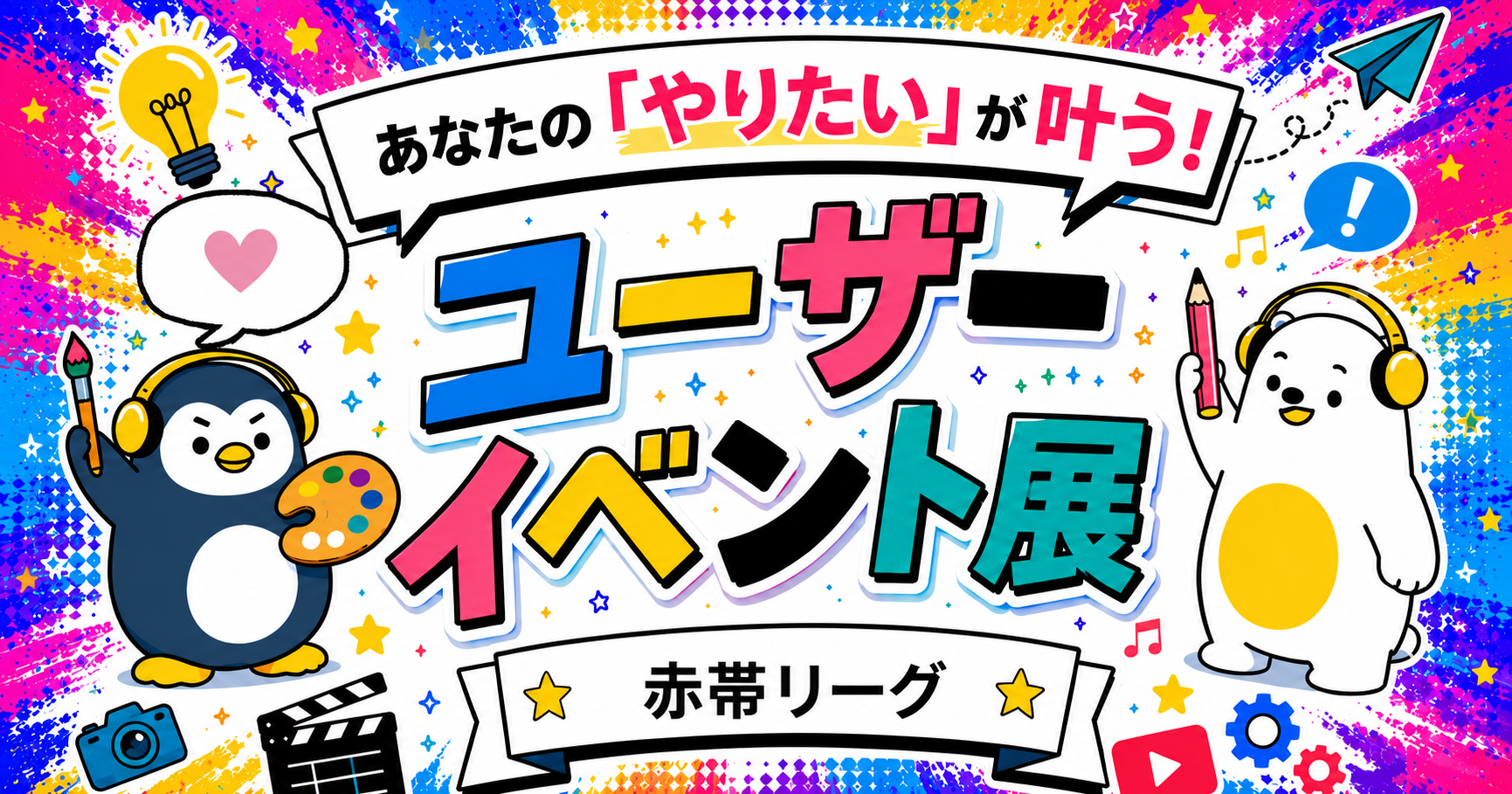 【あなたのやりたいが叶う！】ユーザーイベント展 -赤帯リーグ –