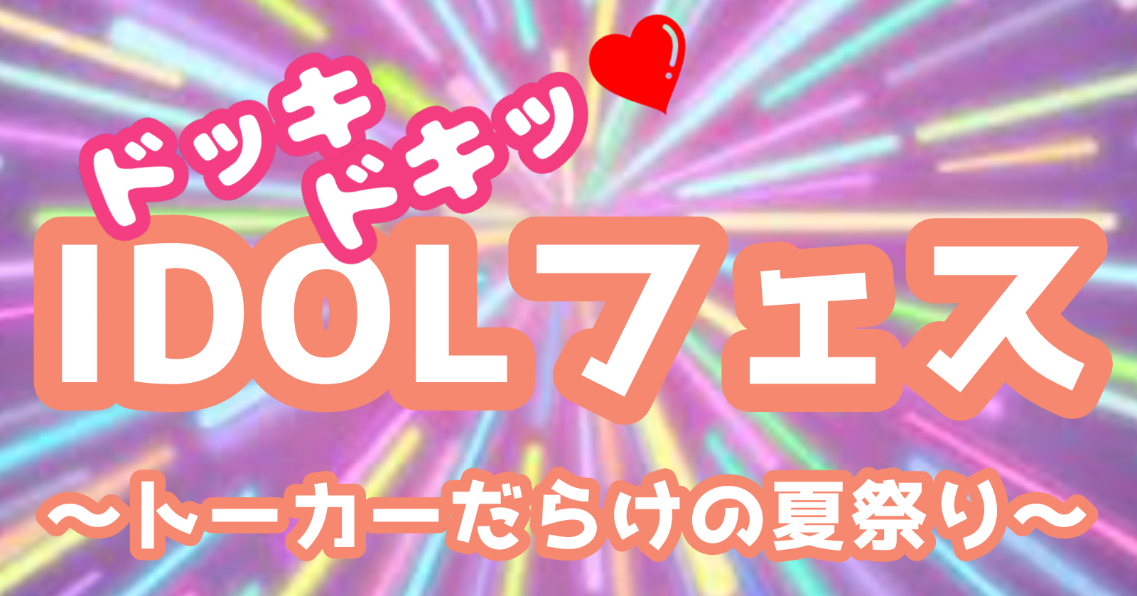 【ユーザーイベント「ひらよし（仮）さん」】ドッキドキッ♡IDOLフェス〜トーカーだらけの夏祭り〜【8/16開催！】