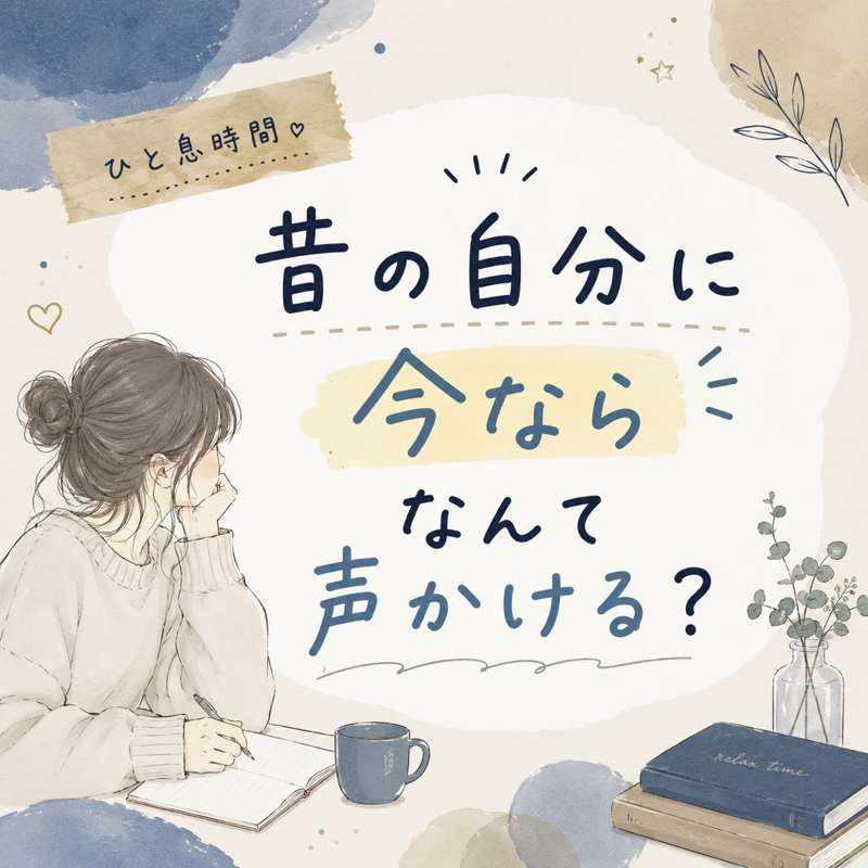 昔の自分に今ならなんて声かける？