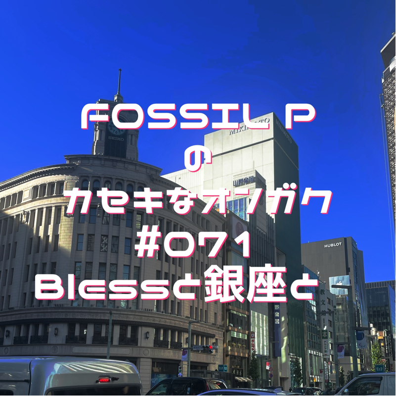 FOSSIL Pのカセキなオンガク　#071    Blessと銀座と