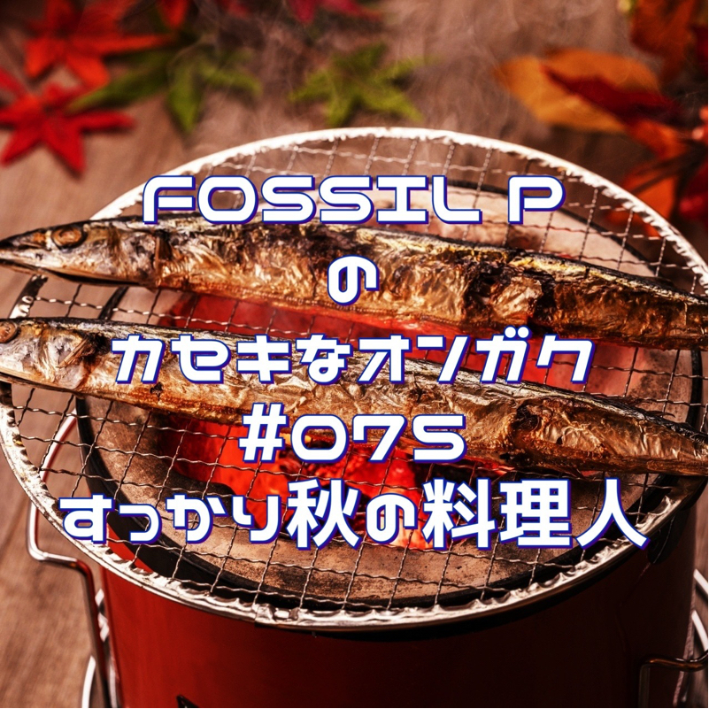 FOSSIL Pのカセキなオンガク　#075   すっかり秋の料理人