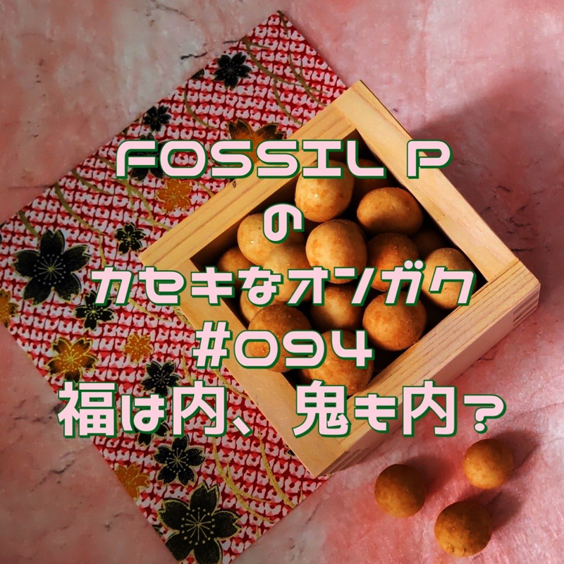 FOSSIL Pのカセキな音楽　#094   福は内、鬼も内？