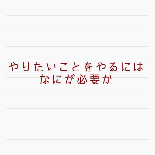 やりたいことをやるにはなにが必要か
