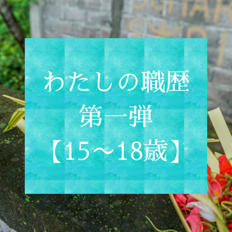 #4  わたしの職歴【15歳〜18歳】