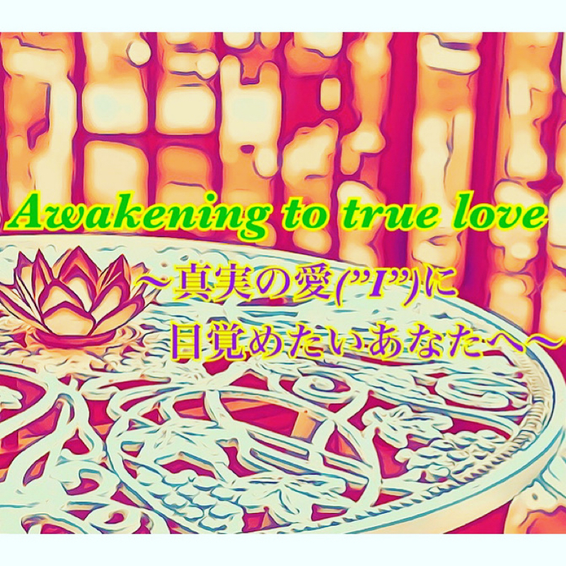 【第16回】Awakening to true love～真実の愛(”I”)に目覚めたいあなたへ～