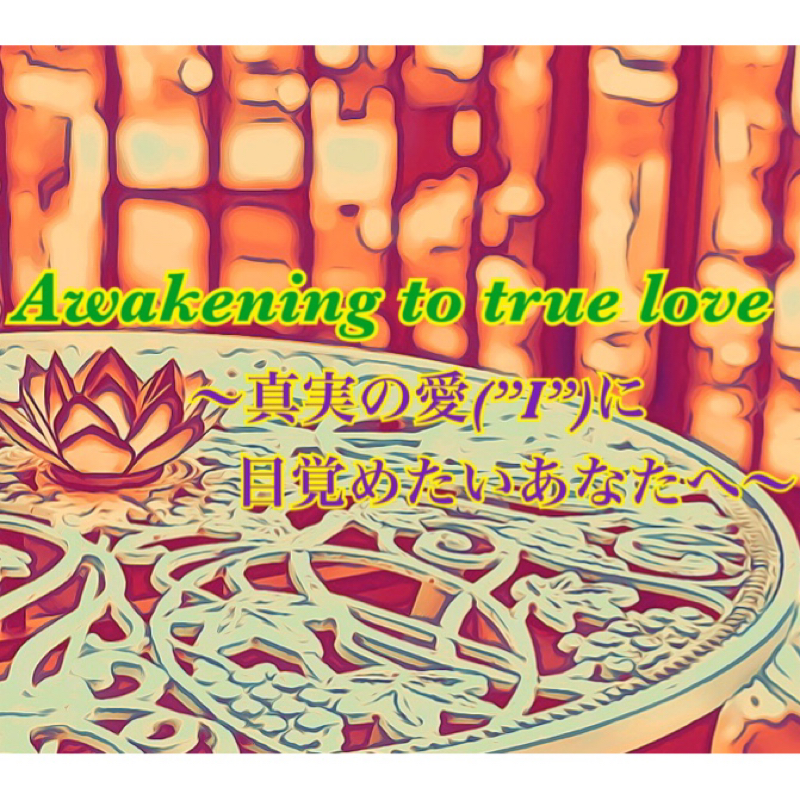 【第91回】Awakening to true love~真実の愛(”I”)に目覚めたいあなたへ~