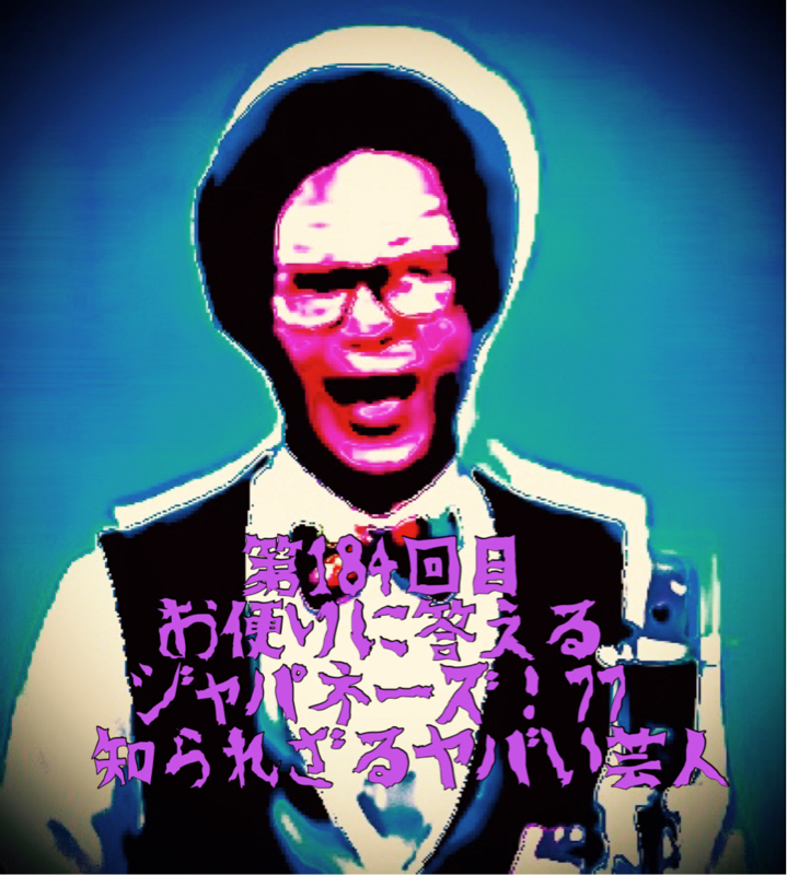 第184回目 お便りに答えるジャパネーズ！77〜知られざるヤバい芸人〜