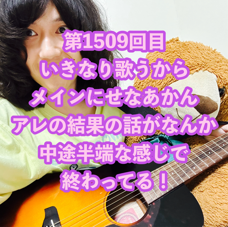 第1509回目 いきなり歌うからメインにせなあかんアレの結果の話がなんか中途半端な感じで終わってる！