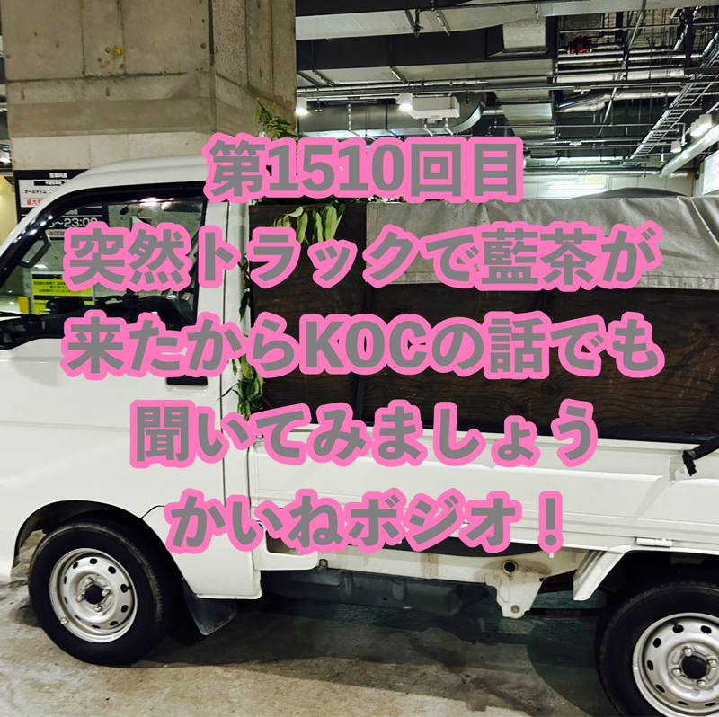 第1510回目 突然トラックで藍茶が来たからKOCの話でも聞いてみましょうかいねボジオ!
