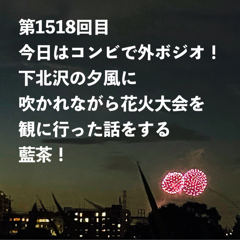 第1518回目 今日はコンビで外ボジオ!下北沢の夕風に吹かれながら花火大会を観に行った話をする藍茶!