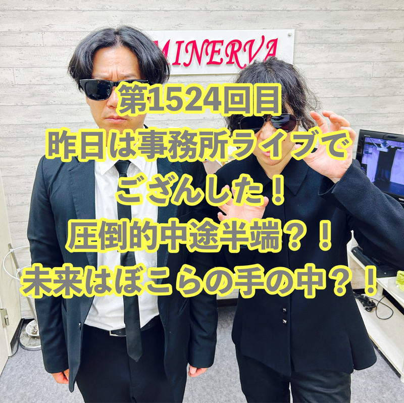 第1524回目 昨日は事務所ライブでござんした!圧倒的中途半端?!未来はぼこらの手の中?!