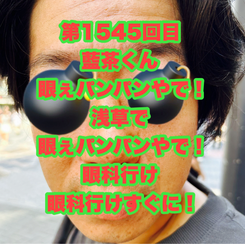 第1545回目 藍茶くん眼ぇパンパンやで！浅草で眼ぇパンパンやで！眼科行け眼科行けすぐに！