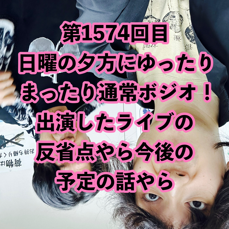 第1574回目 日曜の夕方にゆったりまったり通常ボジオ！出演したライブの反省点やら今後の予定の話やら