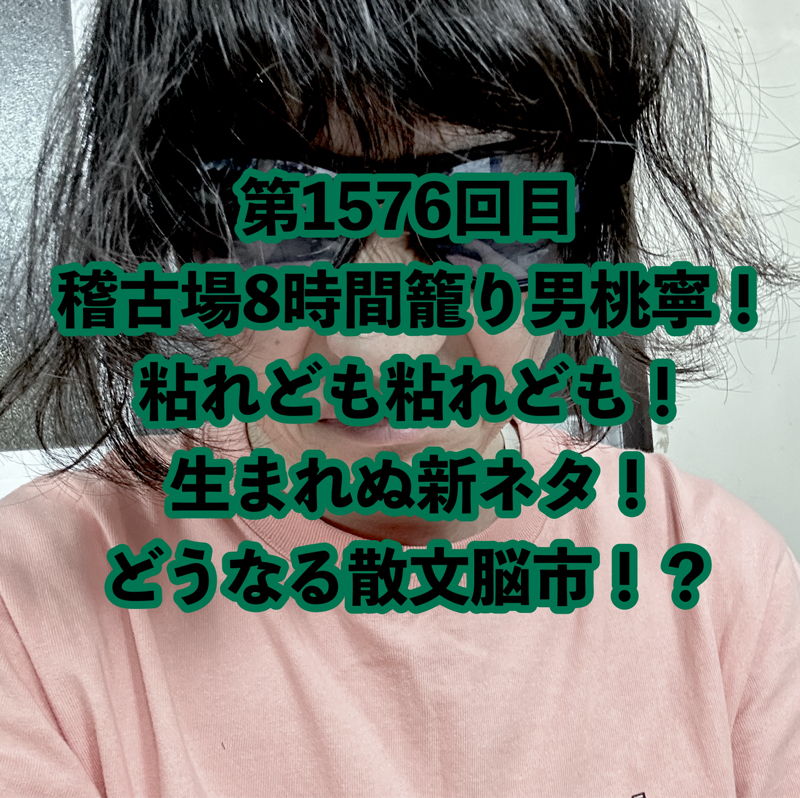 第1576回目 稽古場8時間籠り男桃寧！粘れども粘れども！生まれぬ新ネタ！どうなる散文脳市！？