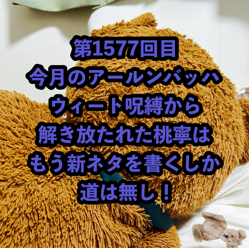 第1577回目 今月のアールンバッハウィート呪縛から解き放たれた桃寧はもう新ネタを書くしか道は無し！