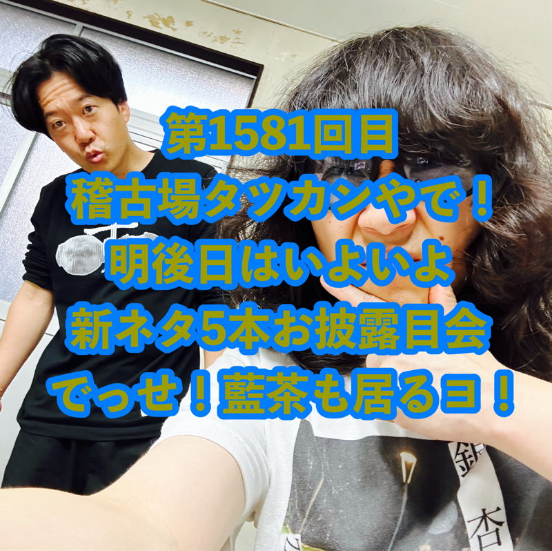 第1581回目 稽古場タツカンやで！明後日はいよいよ新ネタ5本お披露目会でっせ！藍茶も居るヨ！