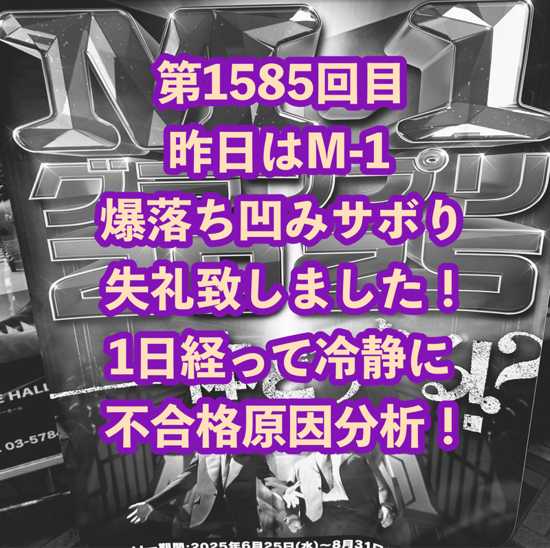 第1585回目 昨日はM-1爆落ち凹みサボり失礼致しました！1日経って冷静に不合格原因分析！