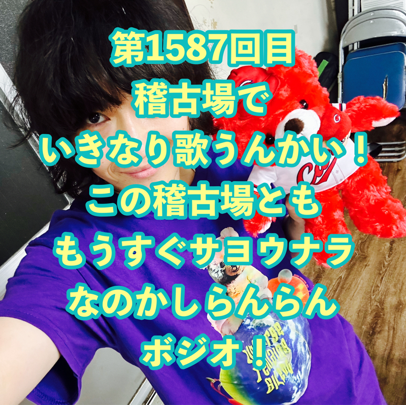第1587回目 稽古場でいきなり歌うんかい！この稽古場とももうすぐサヨウナラなのかしらんらんボジオ！