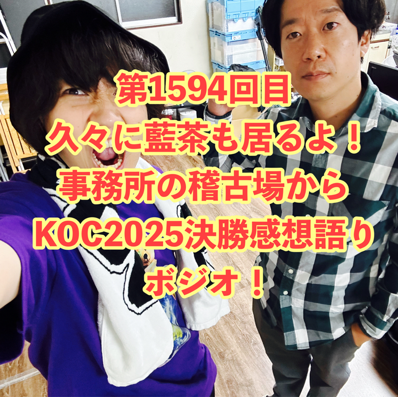 第1594回目 久々に藍茶も居るよ！事務所の稽古場からKOC2025決勝感想語りボジオ！