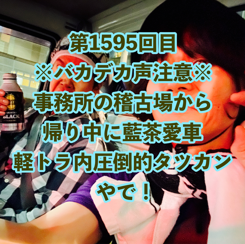 第1595回目 ※バカデカ声注意※事務所の稽古場から帰り中に藍茶愛車軽トラ内圧倒的タツカンやで！