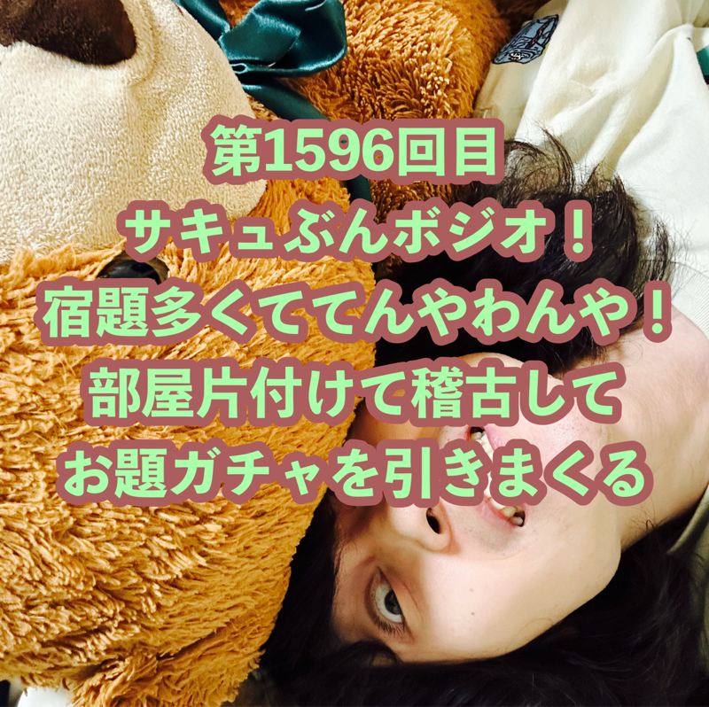 第1596回目 サキュぶんボジオ！宿題多くててんやわんや！部屋片付けて稽古してお題ガチャを引きまくる