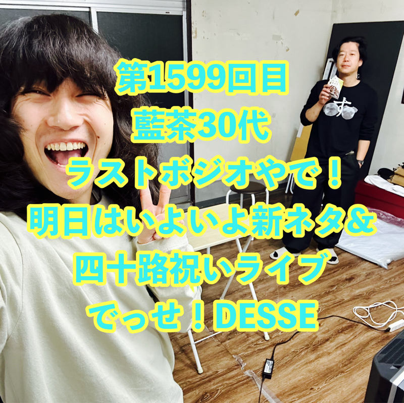 第1599回目 藍茶30代ラストボジオやで!明日はいよいよ新ネタ&四十路祝いライブでっせ!DESSE