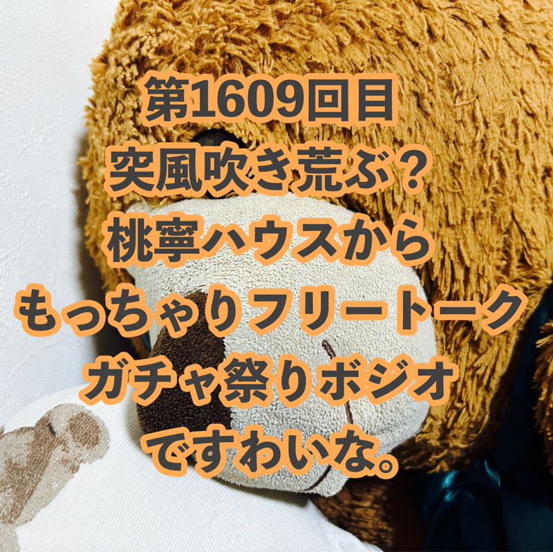 第1609回目 突風吹き荒ぶ?桃寧ハウスからもっちゃりフリートークガチャ祭りボジオですわいな。