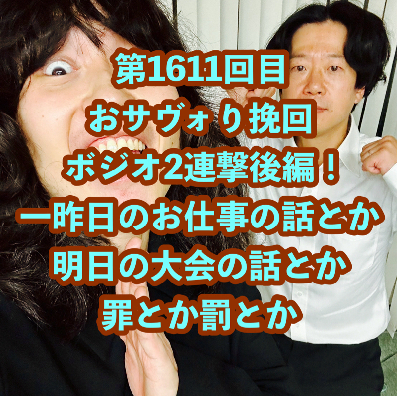 第1611回目 おサヴォり挽回ボジオ2連撃後編!一昨日のお仕事の話とか明日の大会の話とか罪とか罰とか