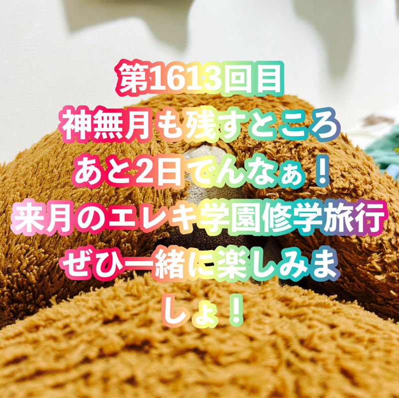 第1613回目 神無月も残すところあと2日でんなぁ!来月のエレキ学園修学旅行ぜひ一緒に楽しみましょ!
