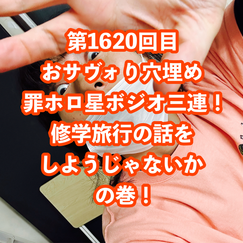 第1620回目 おサヴォり穴埋め罪ホロ星ボジオ三連！修学旅行の話をしようじゃないかの巻！