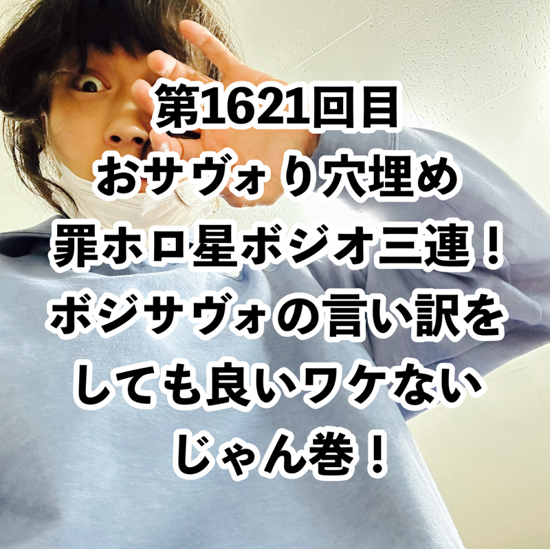 第1621回目 おサヴォり穴埋め罪ホロ星ボジオ三連！ボジサヴォの言い訳をしても良いワケないじゃん巻！