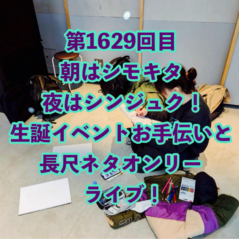 第1629回目 朝はシモキタ夜はシンジュク！生誕イベントお手伝いと長尺ネタオンリーライブ！