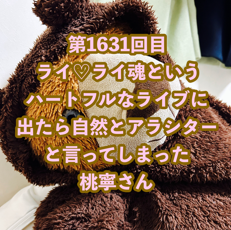 第1631回目 ライ♡ライ魂というハートフルなライブに出たら自然とアラシターと言ってしまった桃寧さん