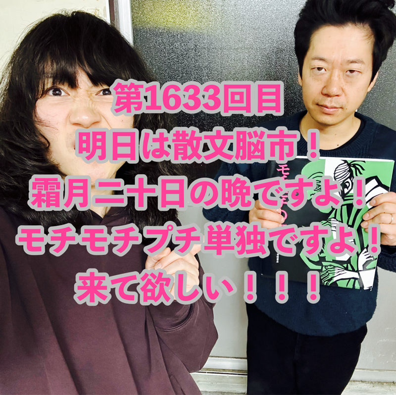 第1633回目 明日は散文脳市！霜月二十日の晩ですよ！モチモチプチ単独ですよ！来て欲しい！！！