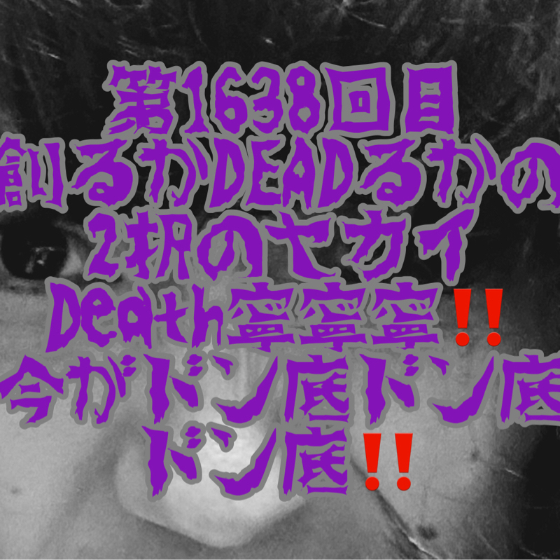 第1638回目 創るかDEADるかの2択のセカイDeath寧寧寧‼️今がドン底ドン底ドン底‼️