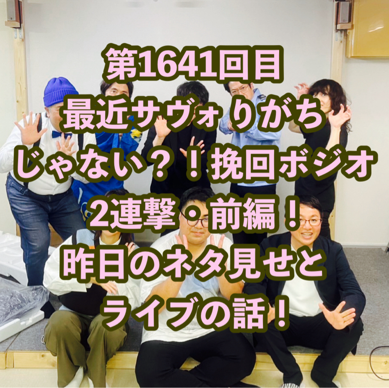 第1641回目 最近サヴォりがちじゃない？！挽回ボジオ2連撃・前編！昨日のネタ見せとライブの話！