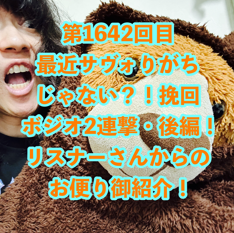第1642回目 最近サヴォりがちじゃない？！挽回ボジオ2連撃・後編！リスナーさんからのお便り御紹介！