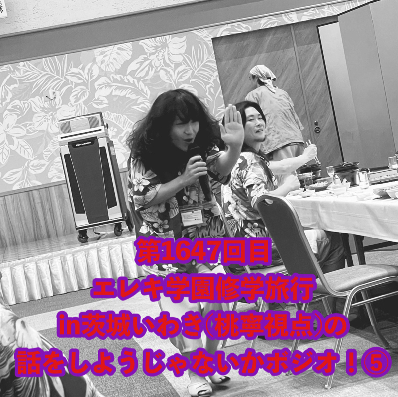 第1647回目 エレキ学園修学旅行in茨城いわき(桃寧視点)の話をしようじゃないかボジオ！⑤