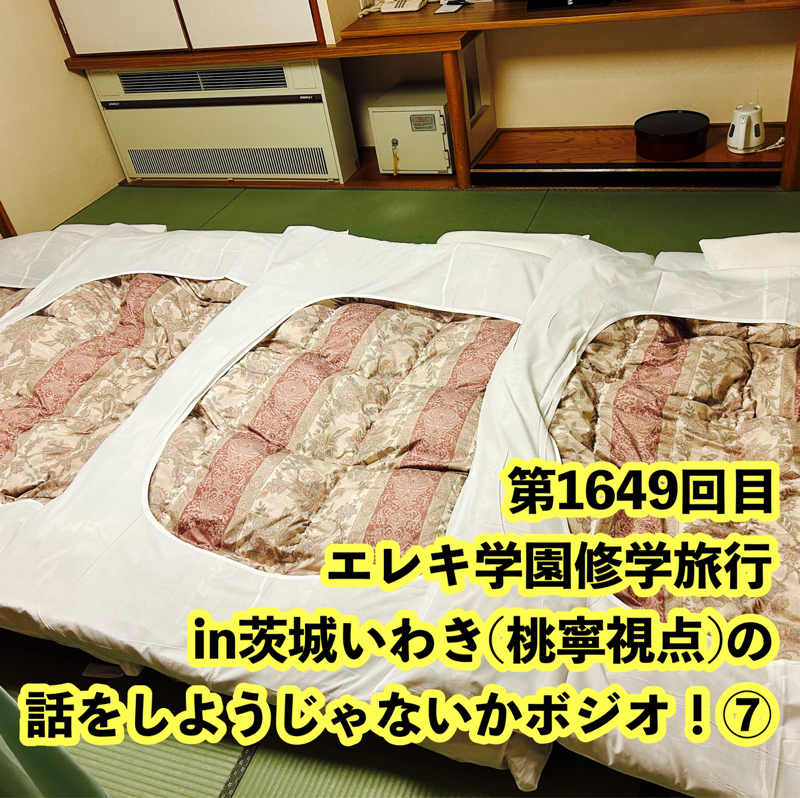 第1649回目 エレキ学園修学旅行in茨城いわき(桃寧視点)の話をしようじゃないかボジオ！⑦