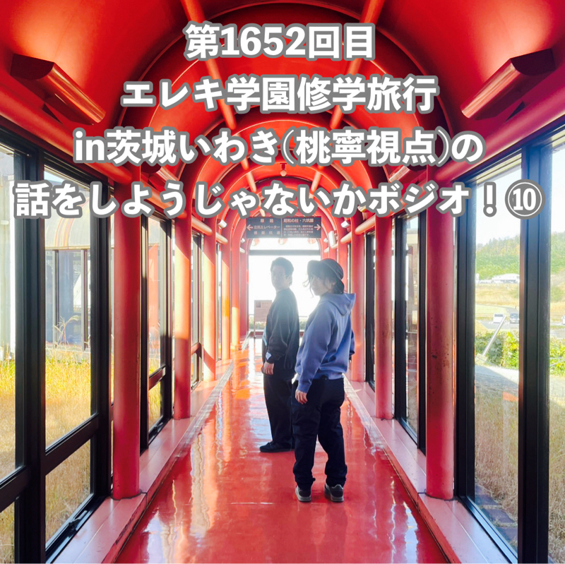 第1652回目 エレキ学園修学旅行in茨城いわき(桃寧視点)の話をしようじゃないかボジオ！⑩