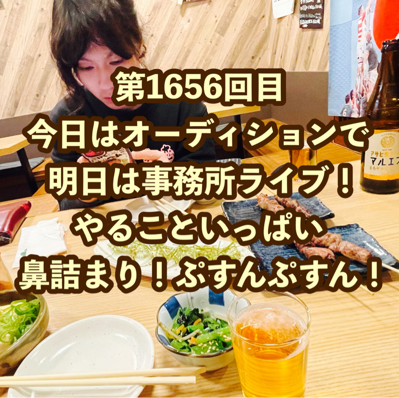 第1656回目 今日はオーディションで明日は事務所ライブ！やることいっぱい鼻詰まり！ぷすんぷすん！