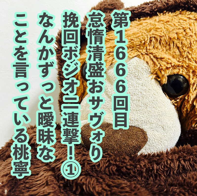 第1666回目 怠惰清盛おサヴォり挽回ボジオ二連撃！①なんかずっと曖昧なことを言っている桃寧