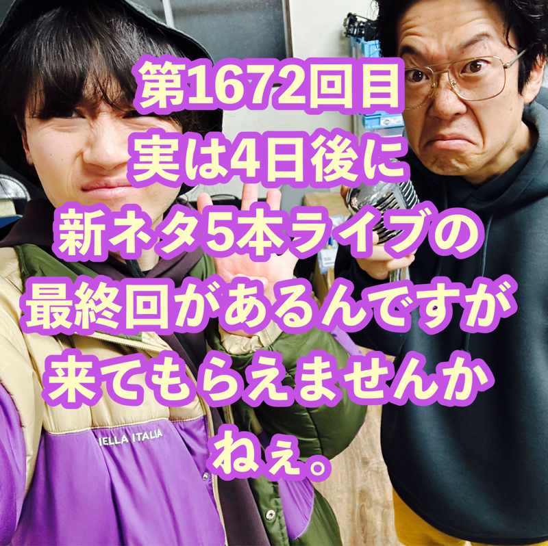 第1672回目 実は4日後に新ネタ5本ライブの最終回があるんですが来てもらえませんかねぇ。